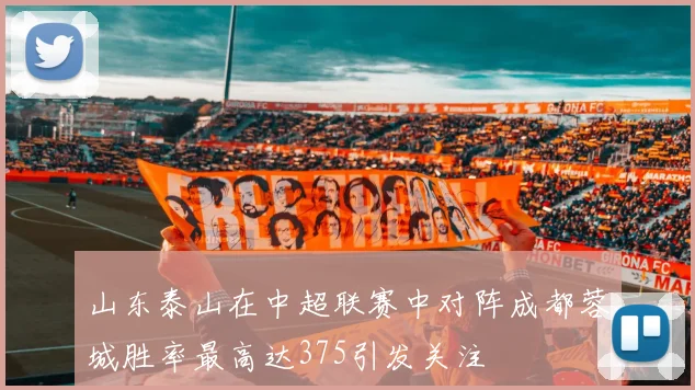 山东泰山在中超联赛中对阵成都蓉城胜率最高达375引发关注