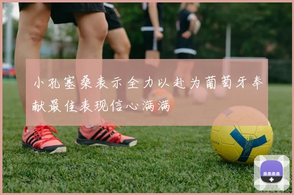小孔塞桑表示全力以赴为葡萄牙奉献最佳表现信心满满