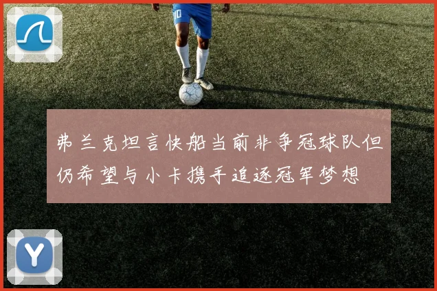 弗兰克坦言快船当前非争冠球队但仍希望与小卡携手追逐冠军梦想