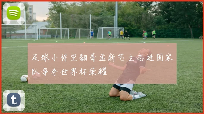 足球小将空翻哥孟新艺立志进国家队争夺世界杯荣耀