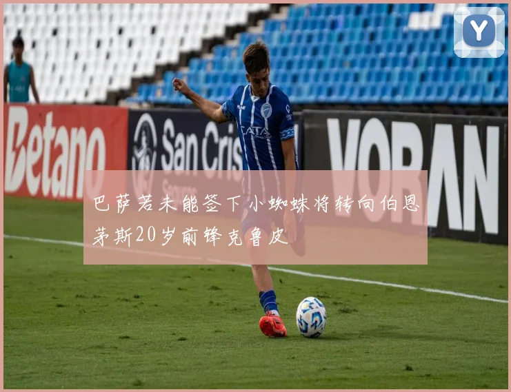 巴萨若未能签下小蜘蛛将转向伯恩茅斯20岁前锋克鲁皮