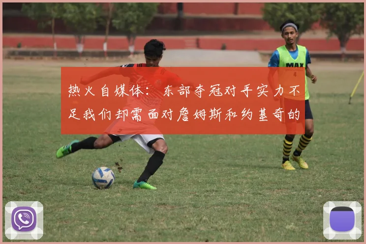 热火自媒体：东部夺冠对手实力不足我们却需面对詹姆斯和约基奇的挑战