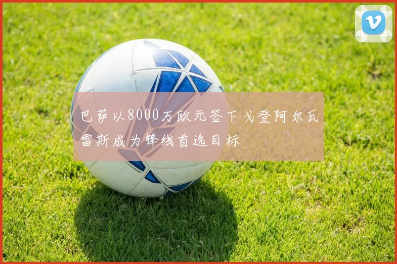 巴萨以8000万欧元签下戈登阿尔瓦雷斯成为锋线首选目标