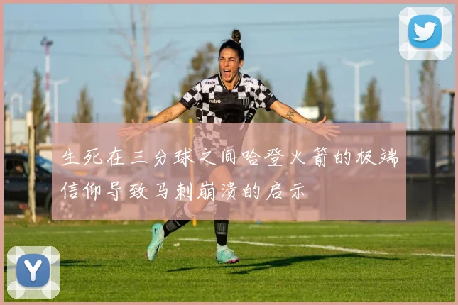 生死在三分球之间哈登火箭的极端信仰导致马刺崩溃的启示