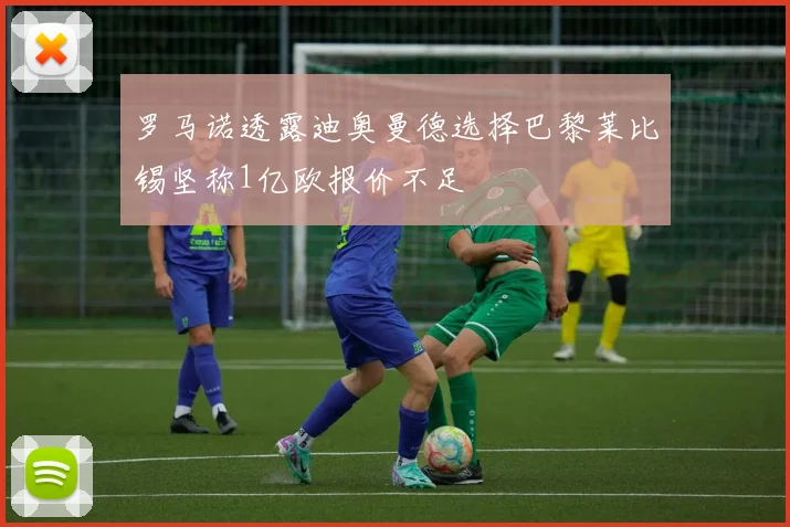 罗马诺透露迪奥曼德选择巴黎莱比锡坚称1亿欧报价不足