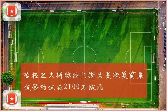 哈格里夫斯称拉门斯为曼联夏窗最佳签约仅花2100万欧元