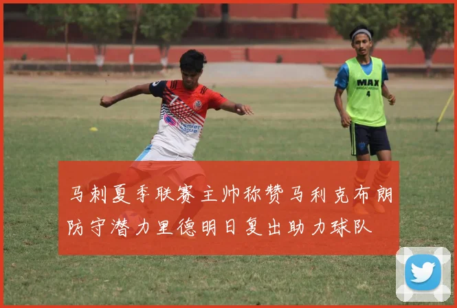 马刺夏季联赛主帅称赞马利克布朗防守潜力里德明日复出助力球队