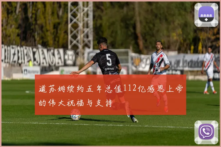 道苏姆续约五年总值112亿感恩上帝的伟大祝福与支持
