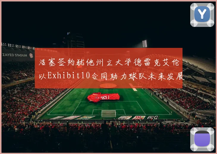 活塞签约犹他州立大学德雷克艾伦以Exhibit10合同助力球队未来发展